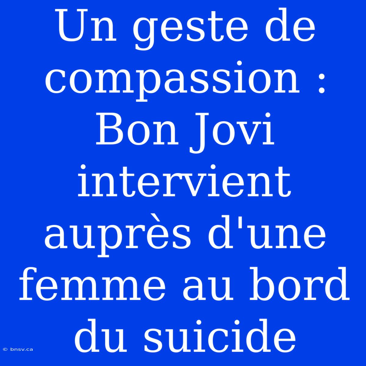 Un Geste De Compassion : Bon Jovi Intervient Auprès D'une Femme Au Bord Du Suicide