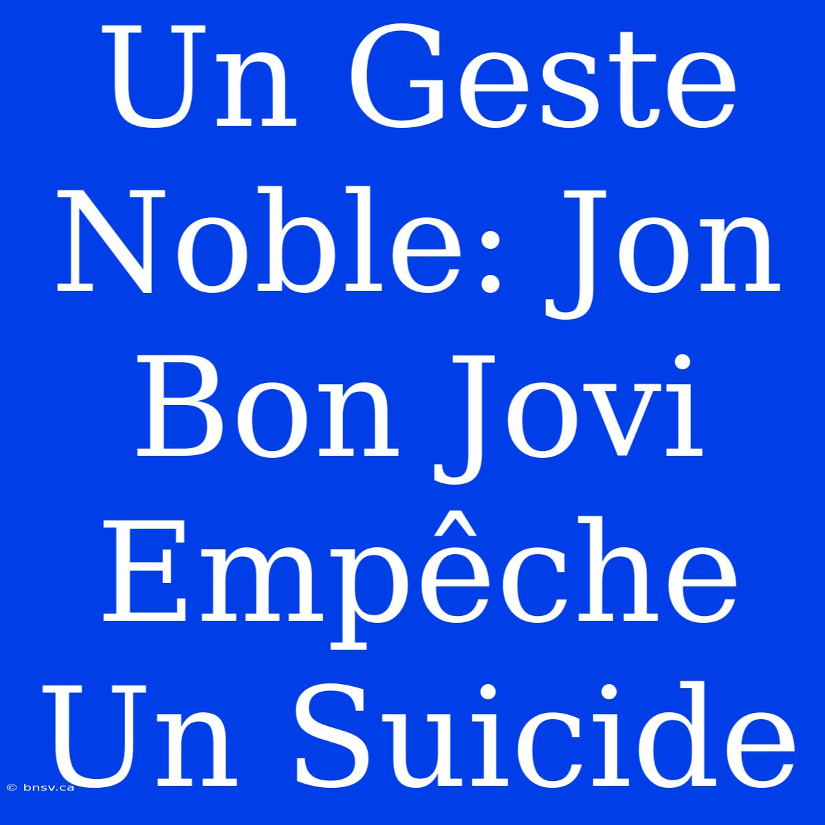 Un Geste Noble: Jon Bon Jovi Empêche Un Suicide