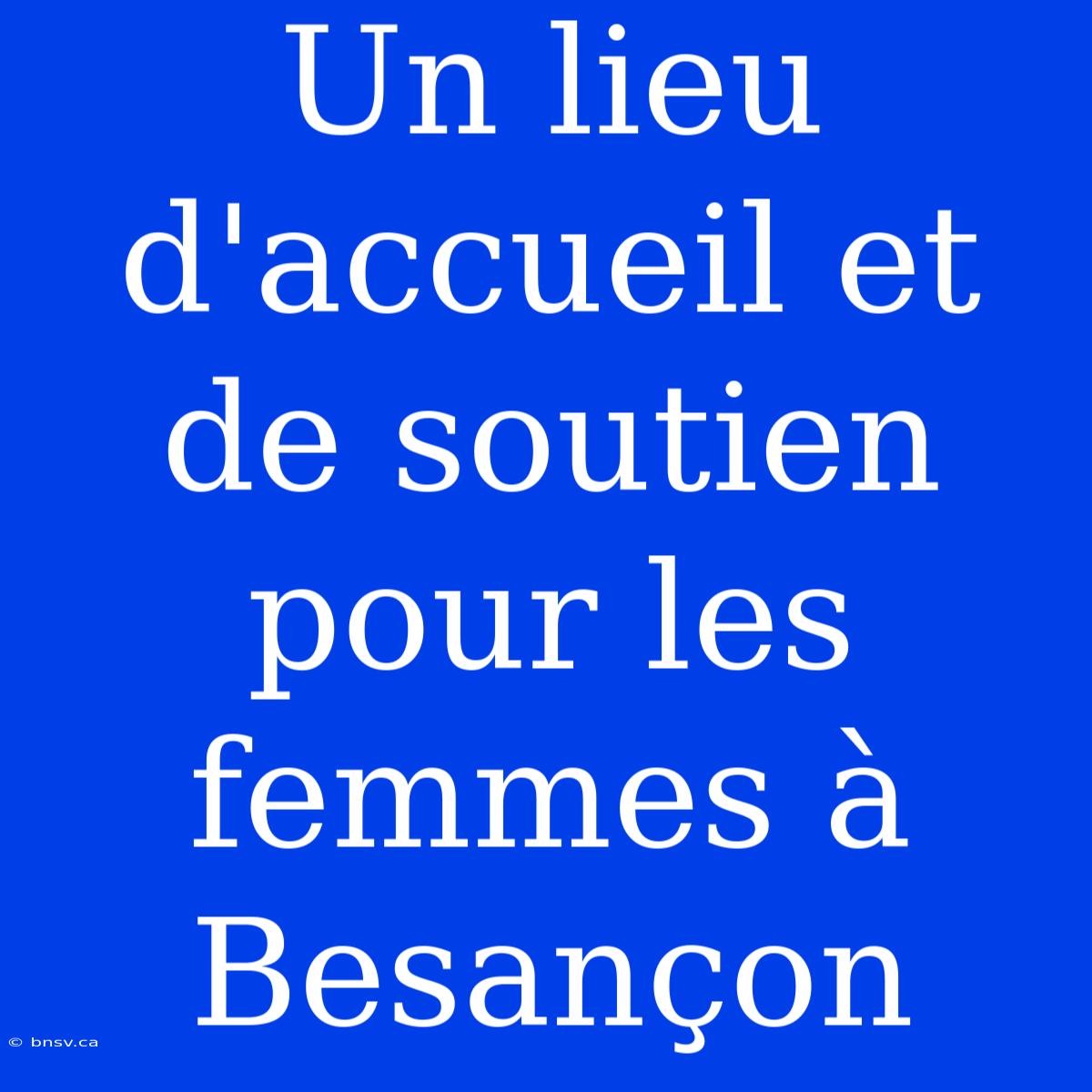 Un Lieu D'accueil Et De Soutien Pour Les Femmes À Besançon