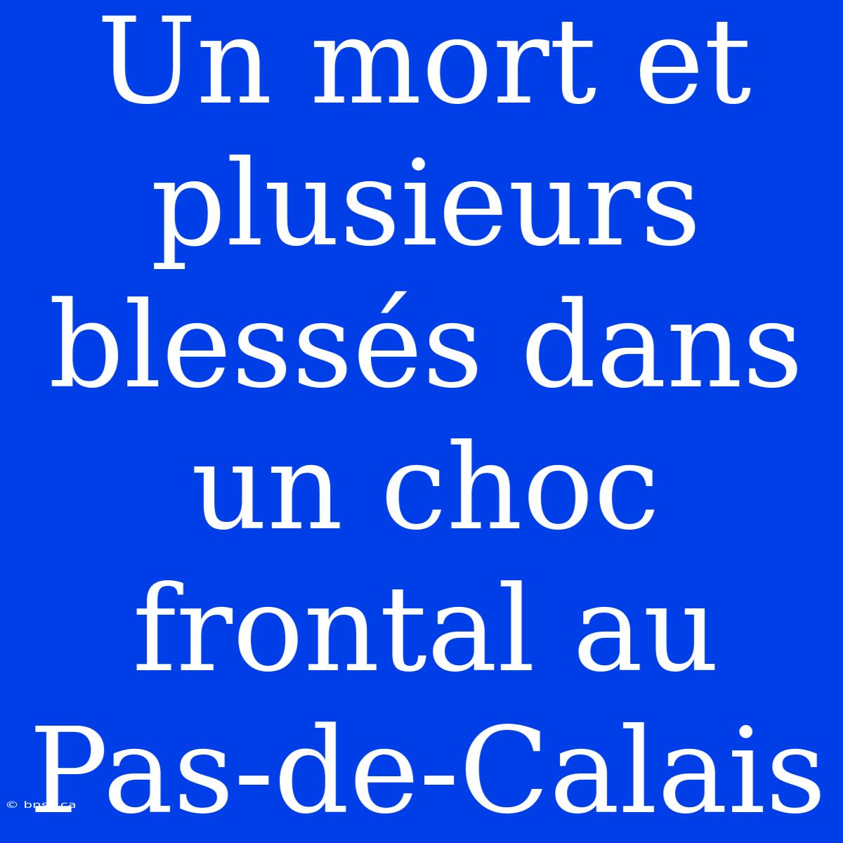 Un Mort Et Plusieurs Blessés Dans Un Choc Frontal Au Pas-de-Calais