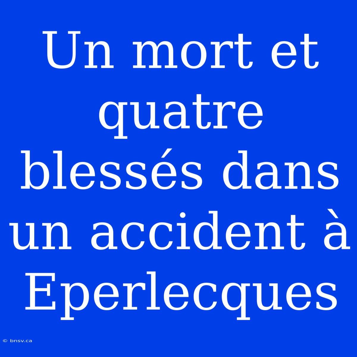 Un Mort Et Quatre Blessés Dans Un Accident À Eperlecques