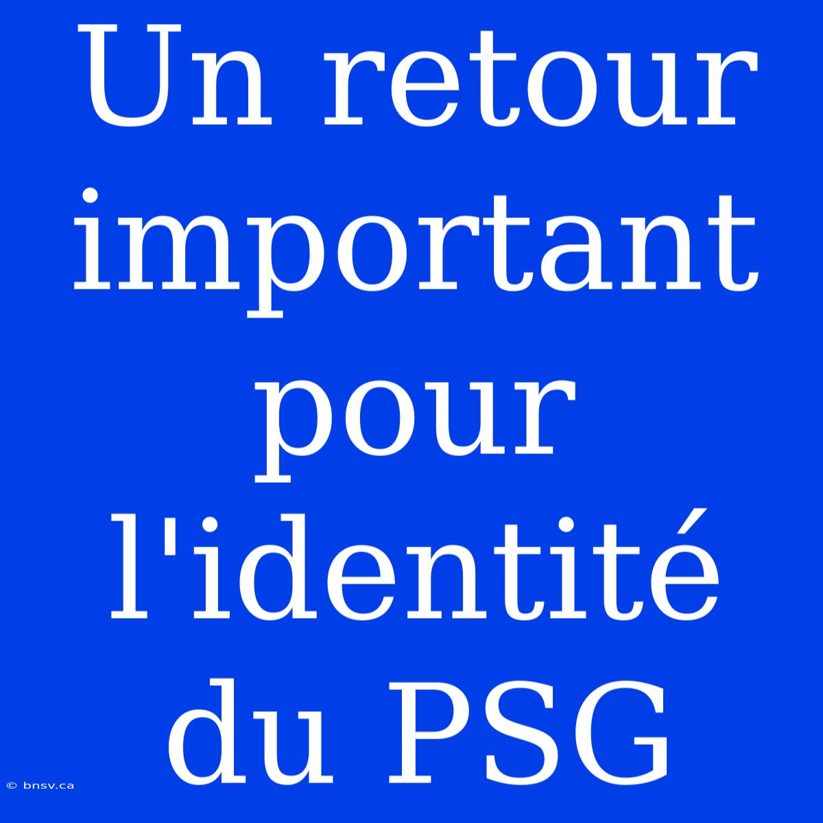 Un Retour Important Pour L'identité Du PSG