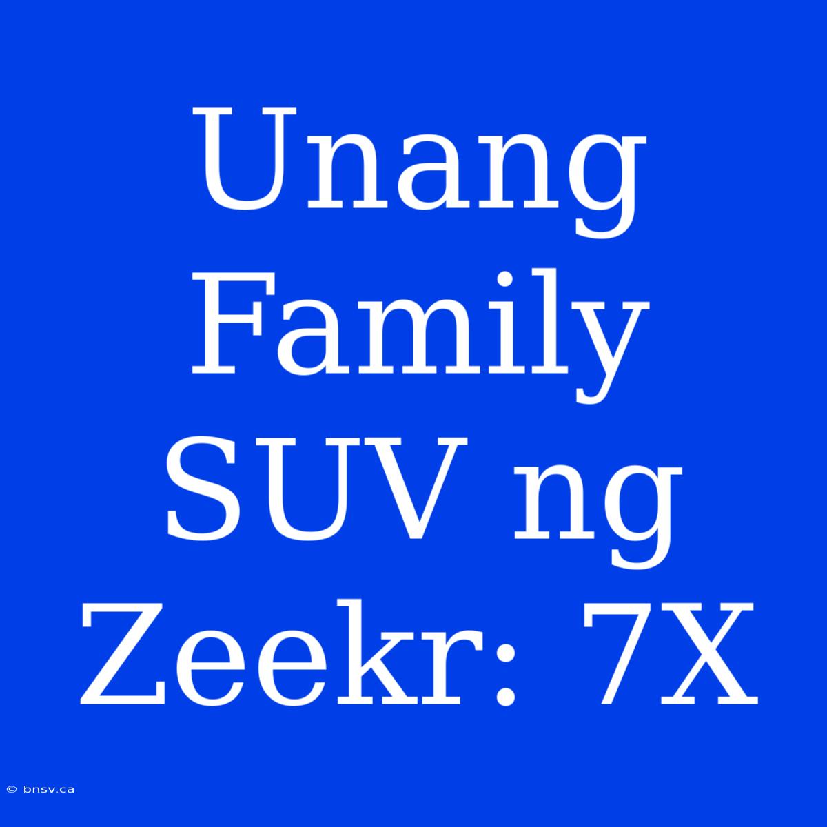 Unang Family SUV Ng Zeekr: 7X