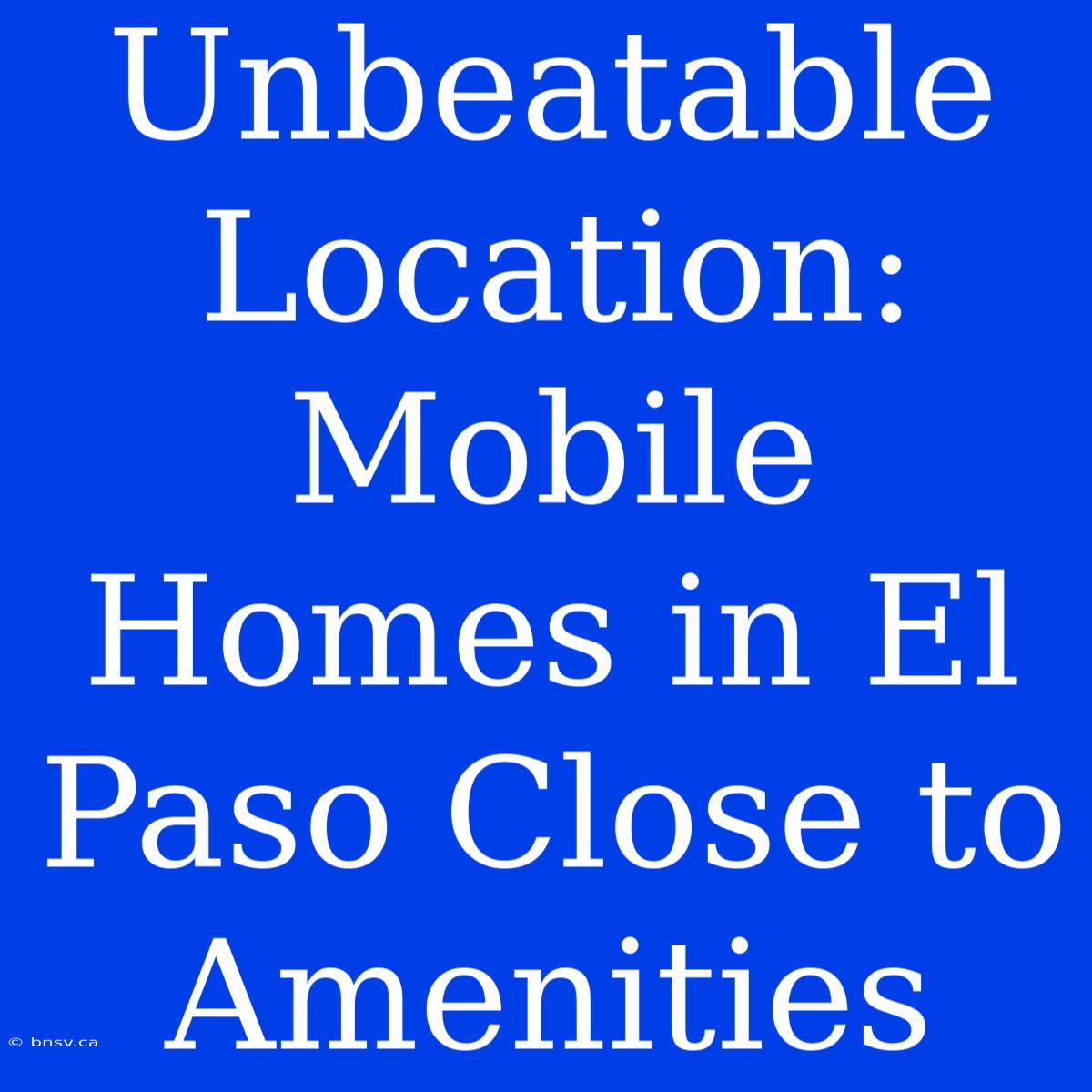 Unbeatable Location: Mobile Homes In El Paso Close To Amenities