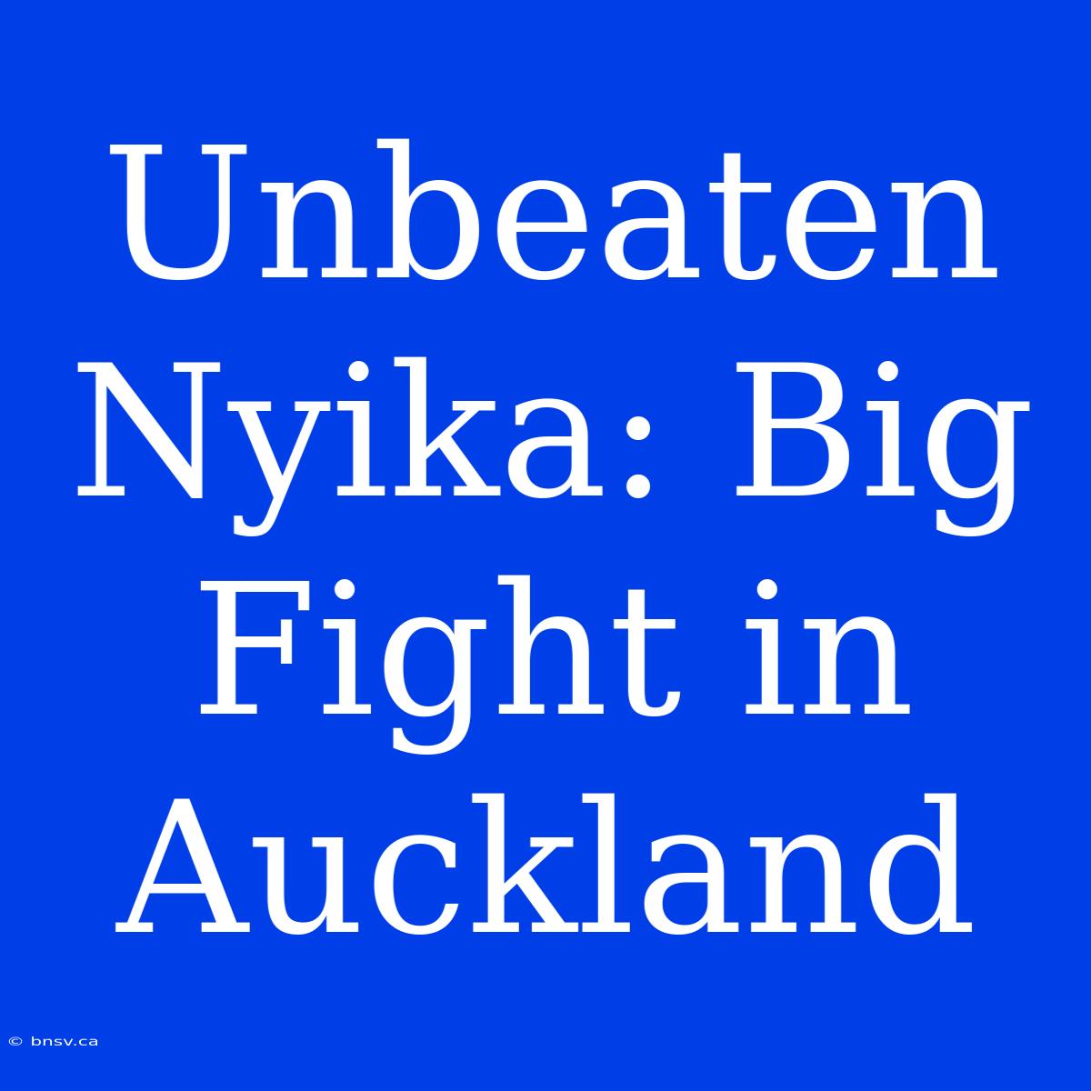 Unbeaten Nyika: Big Fight In Auckland