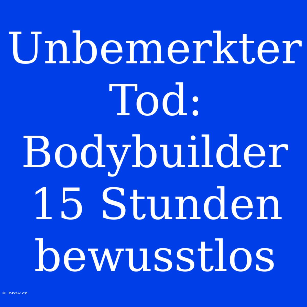 Unbemerkter Tod: Bodybuilder 15 Stunden Bewusstlos