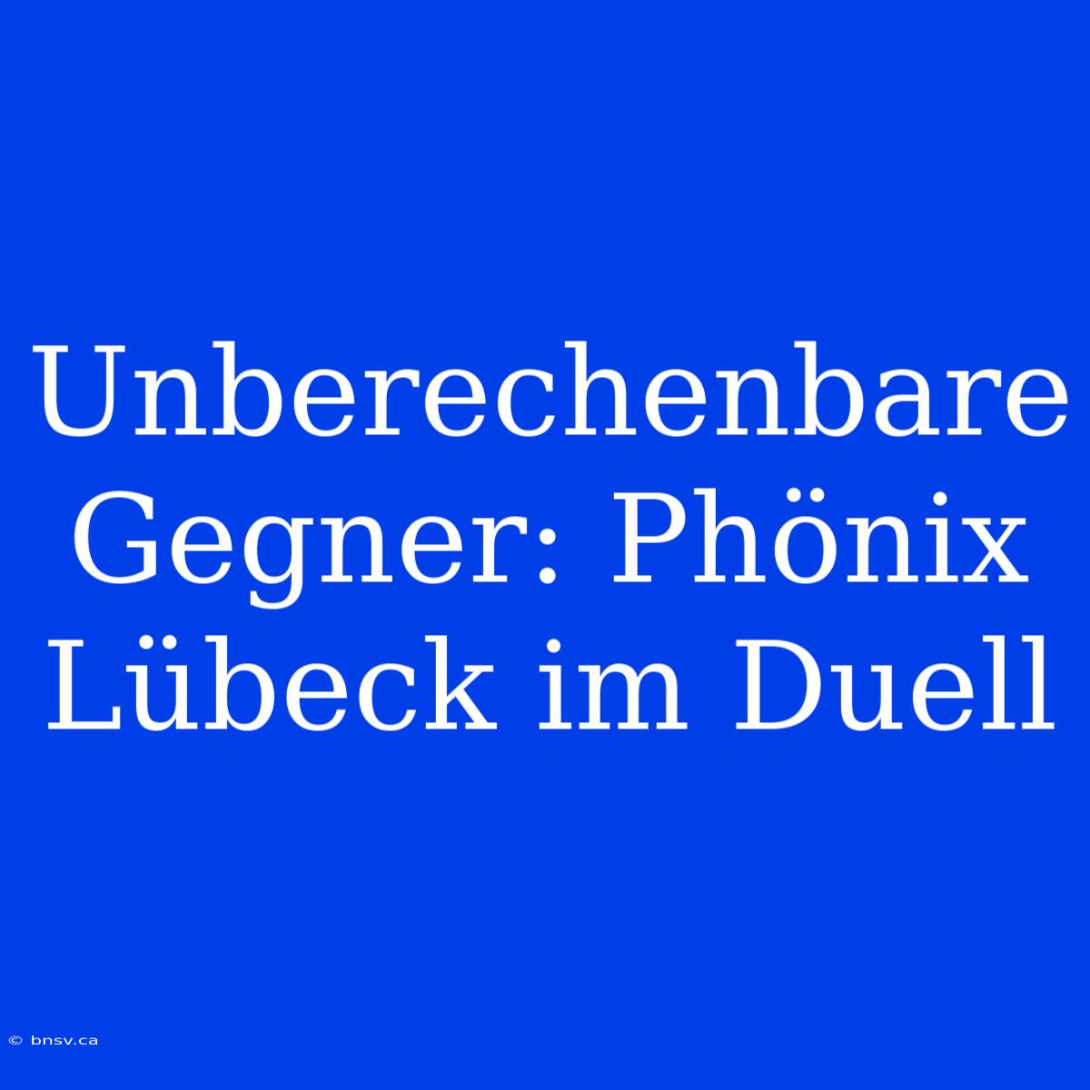 Unberechenbare Gegner: Phönix Lübeck Im Duell