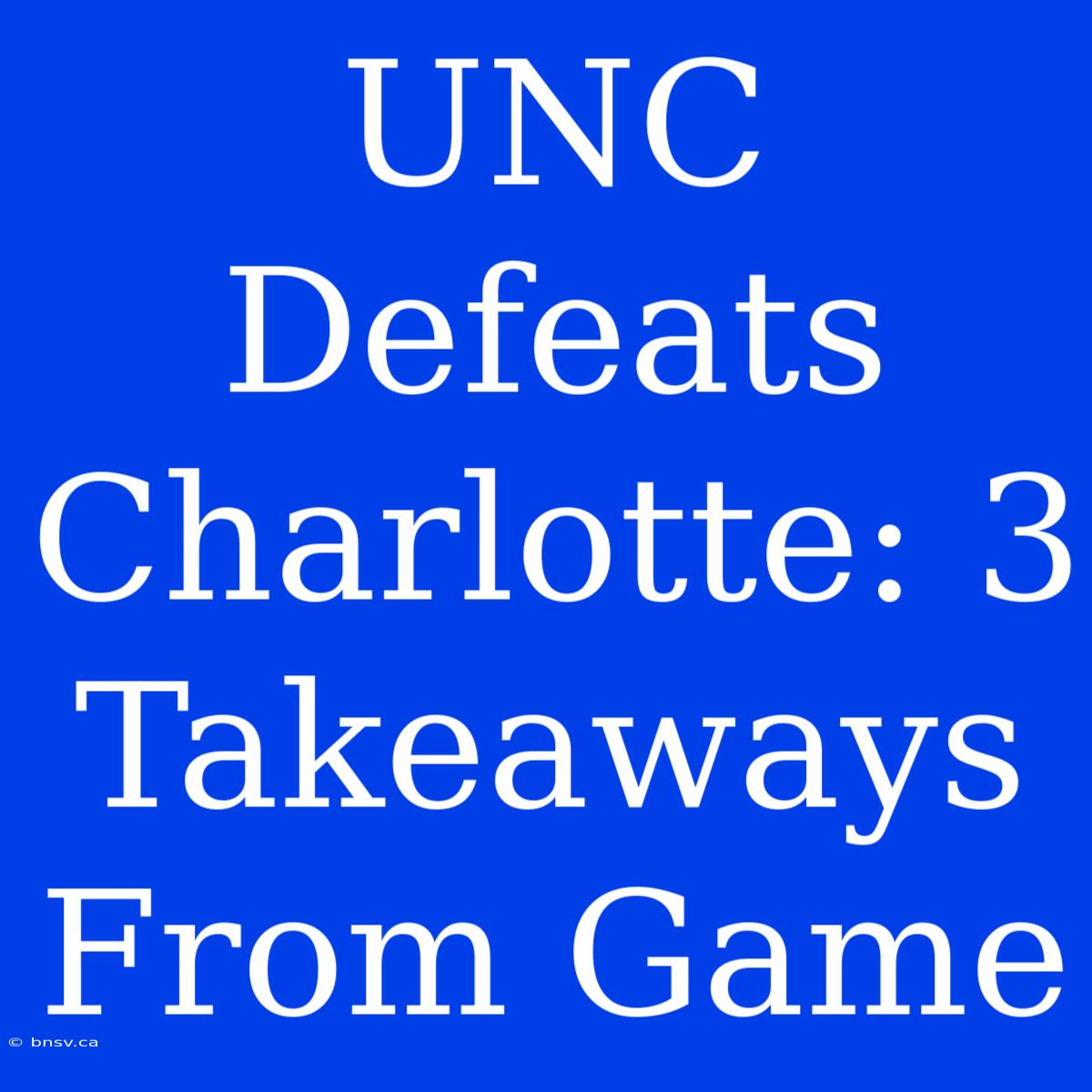 UNC Defeats Charlotte: 3 Takeaways From Game