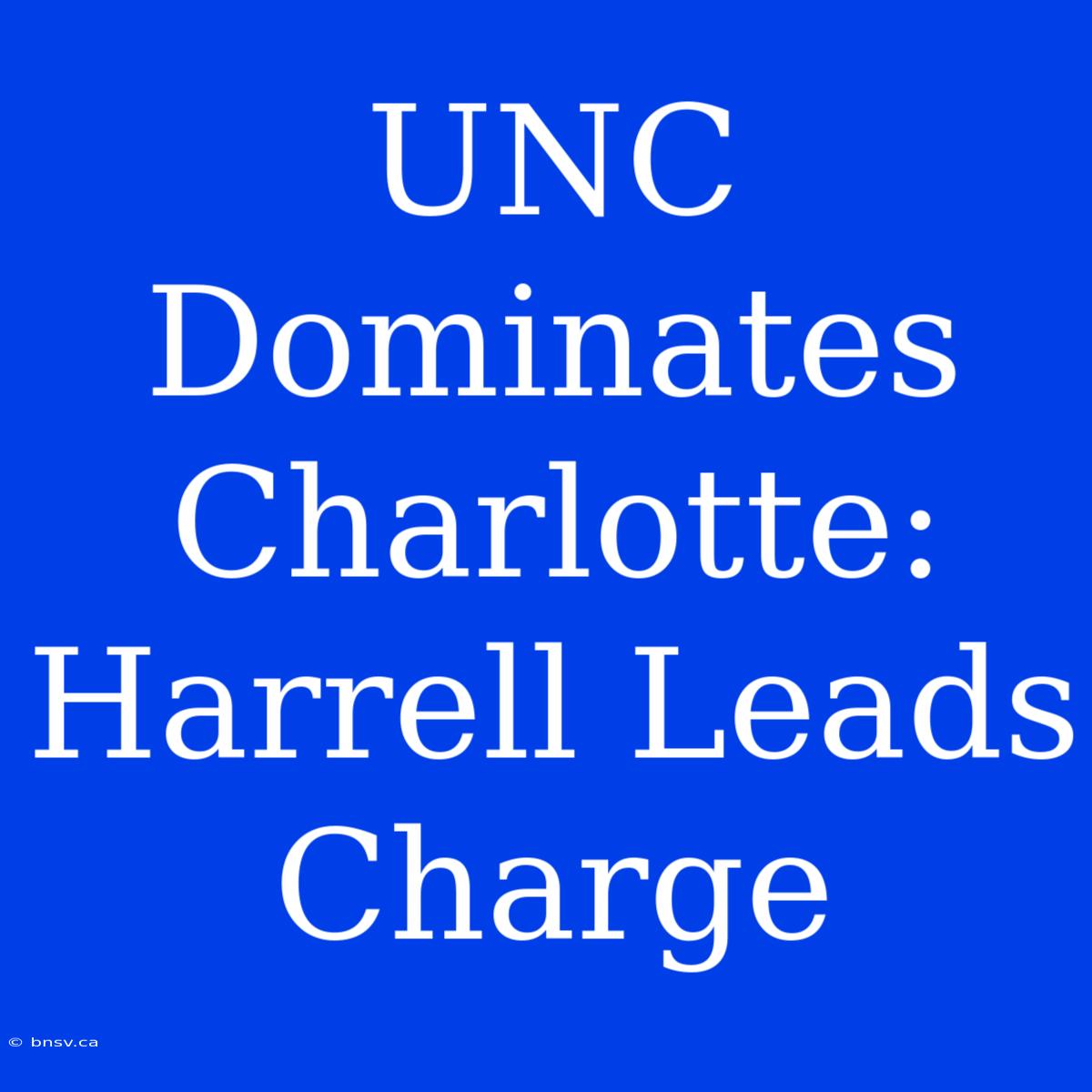 UNC Dominates Charlotte: Harrell Leads Charge