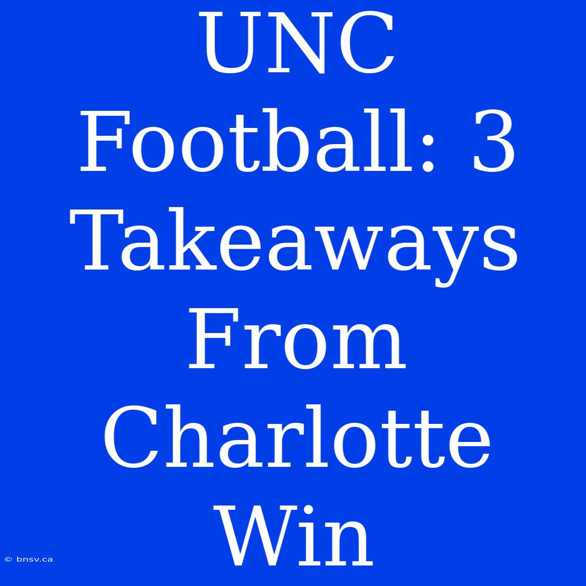 UNC Football: 3 Takeaways From Charlotte Win