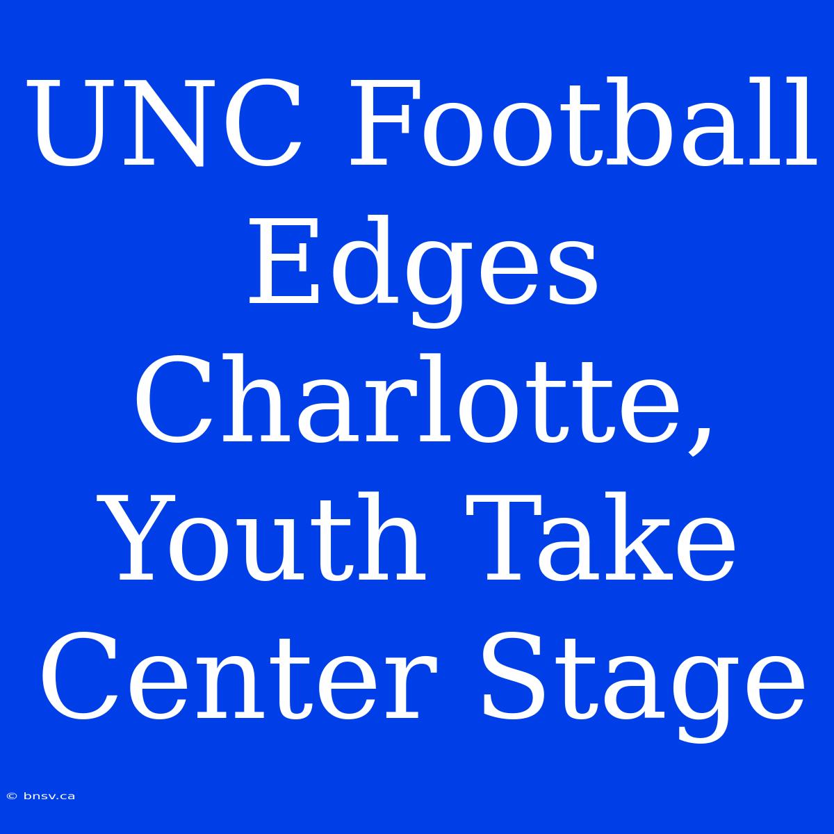 UNC Football Edges Charlotte, Youth Take Center Stage