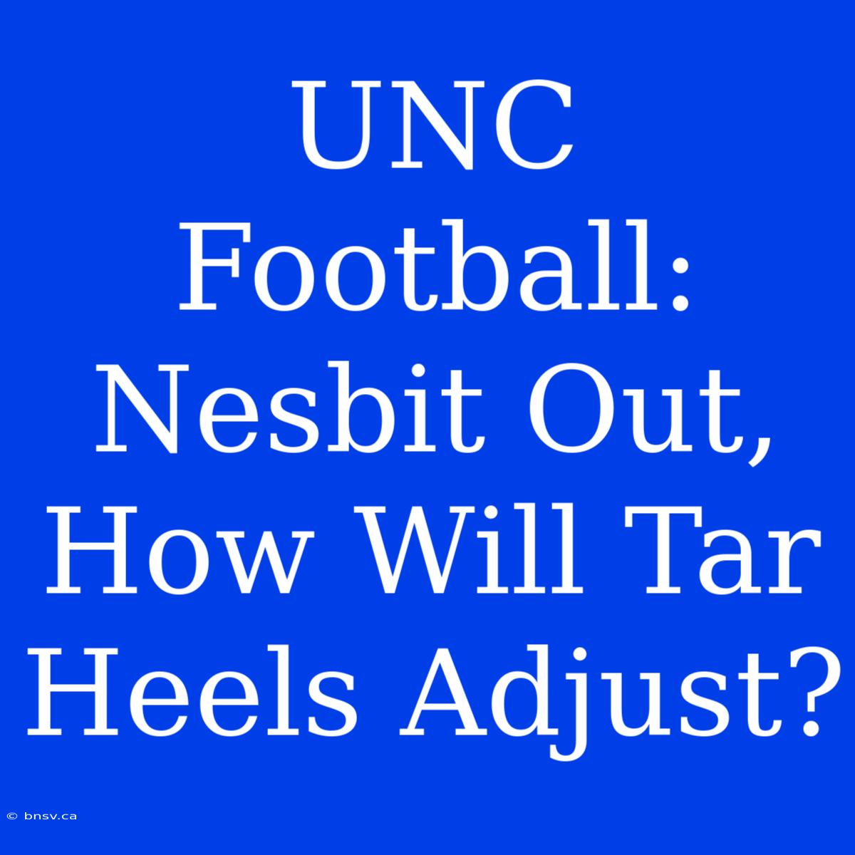 UNC Football: Nesbit Out, How Will Tar Heels Adjust?