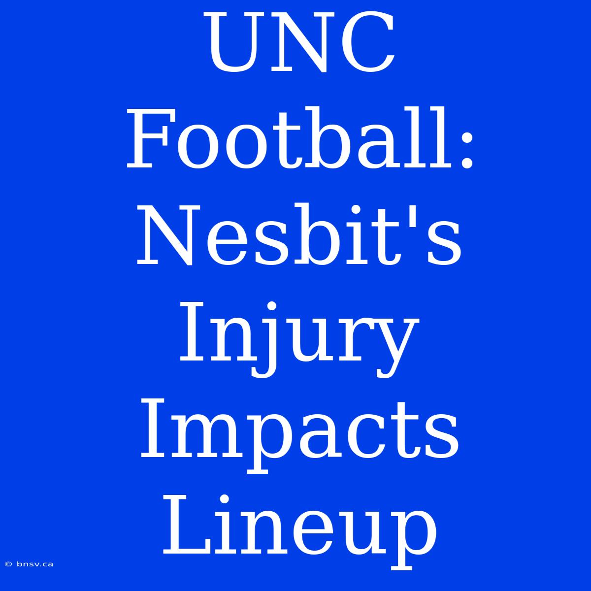 UNC Football: Nesbit's Injury Impacts Lineup