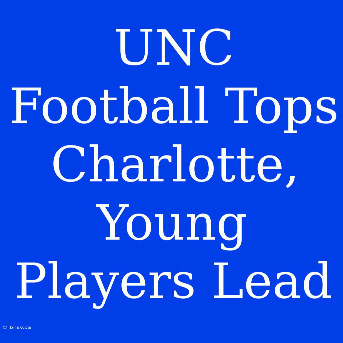 UNC Football Tops Charlotte, Young Players Lead