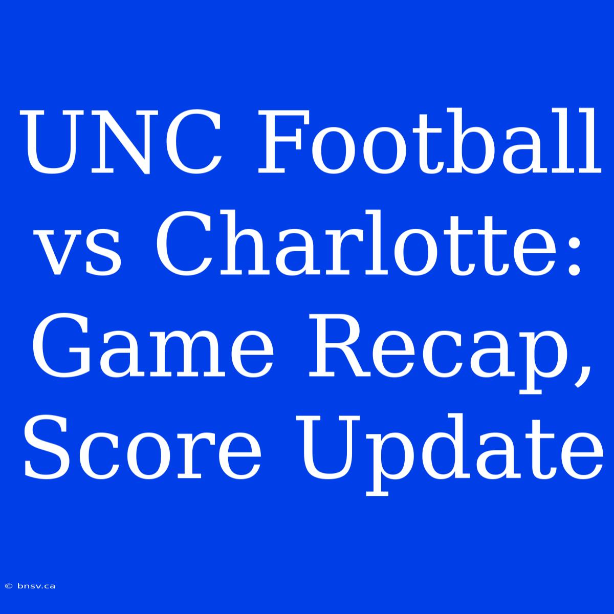 UNC Football Vs Charlotte: Game Recap, Score Update