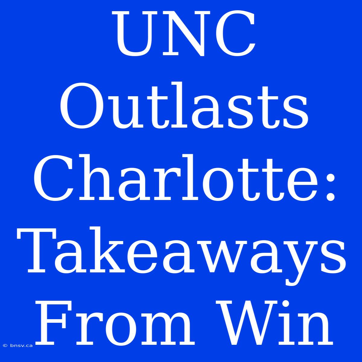 UNC Outlasts Charlotte: Takeaways From Win