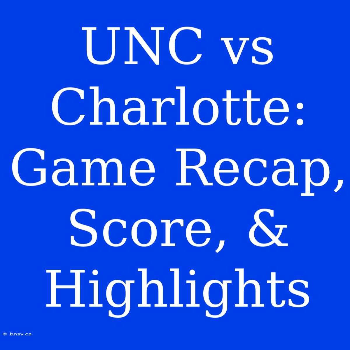 UNC Vs Charlotte: Game Recap, Score, & Highlights