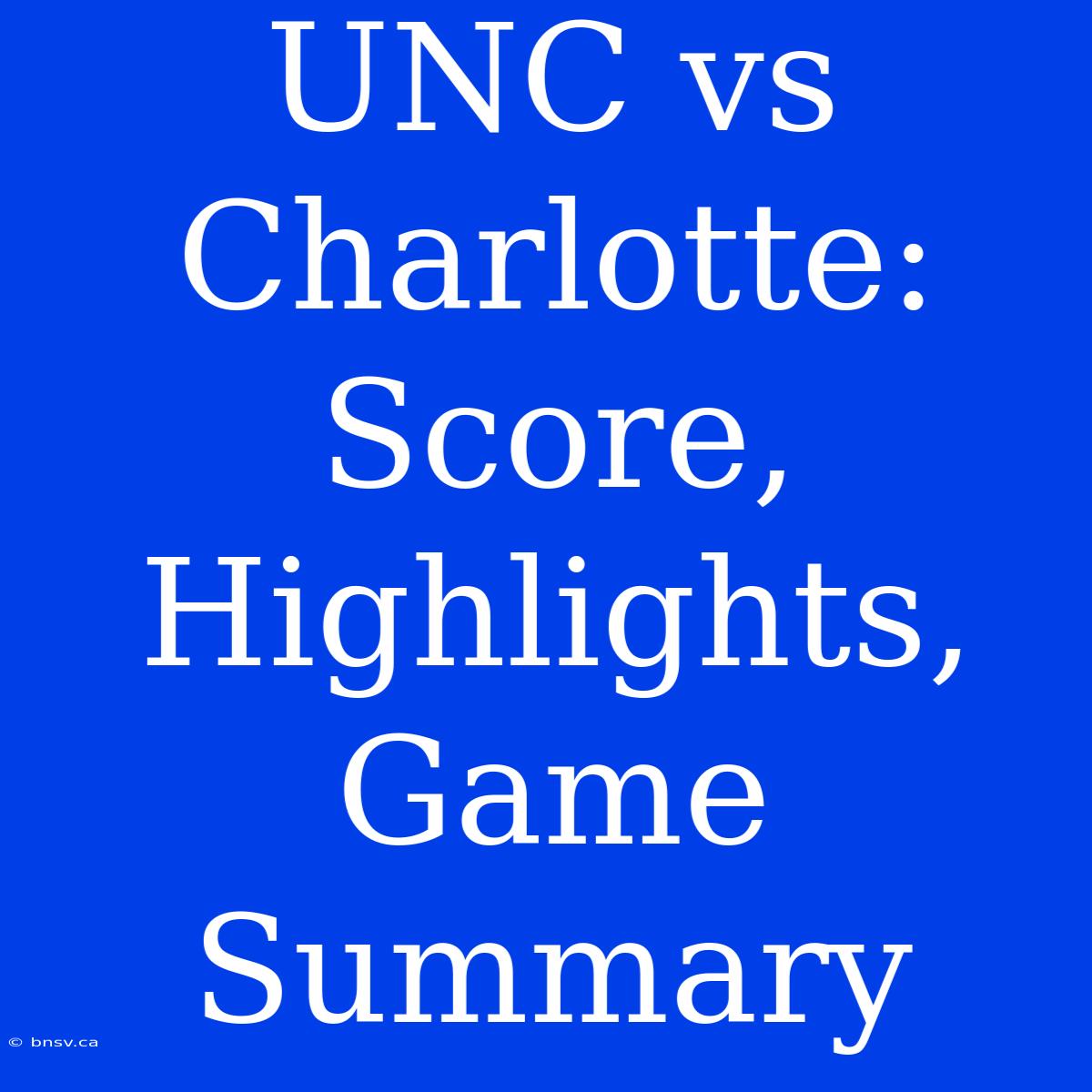 UNC Vs Charlotte: Score, Highlights, Game Summary