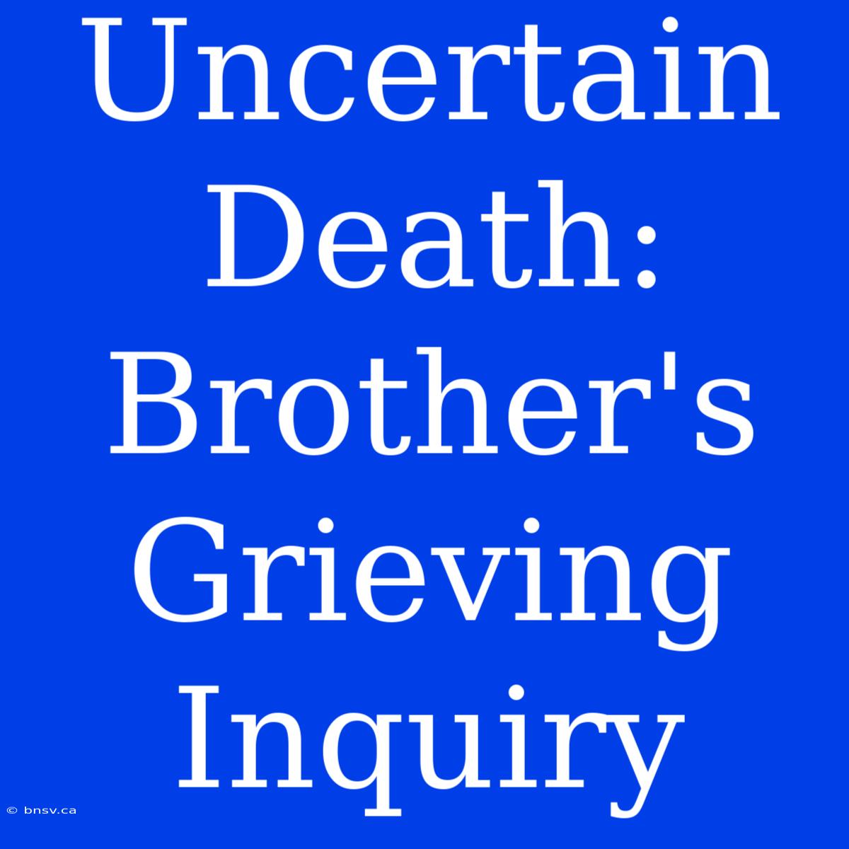 Uncertain Death: Brother's Grieving Inquiry