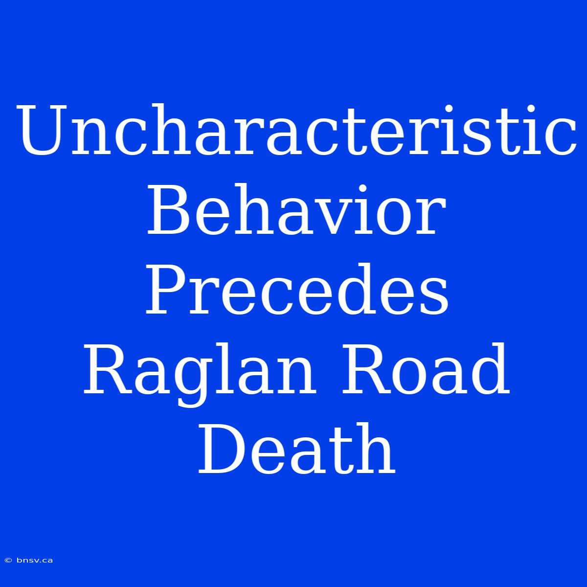 Uncharacteristic Behavior Precedes Raglan Road Death