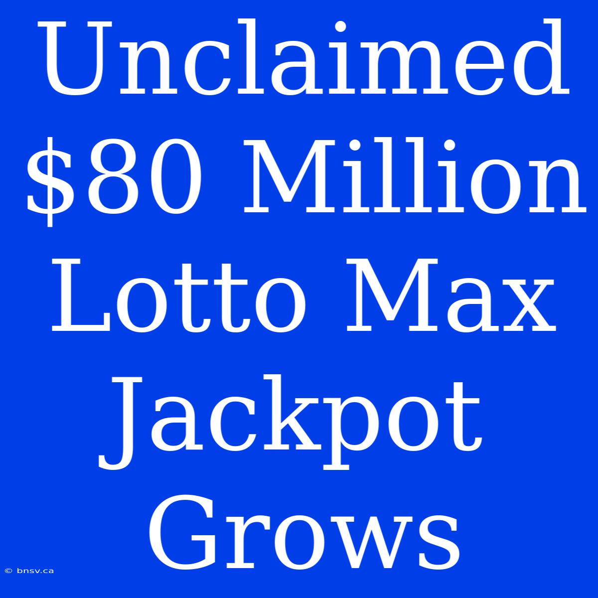 Unclaimed $80 Million Lotto Max Jackpot Grows