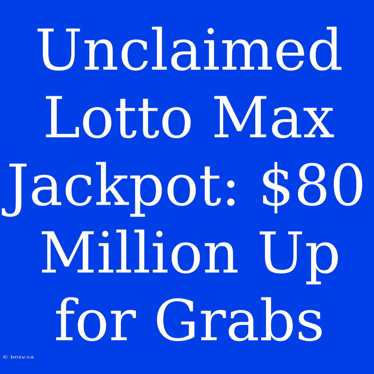 Unclaimed Lotto Max Jackpot: $80 Million Up For Grabs