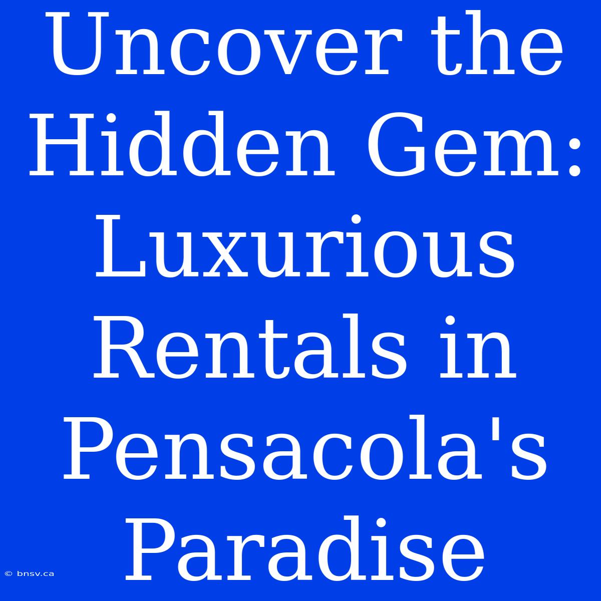 Uncover The Hidden Gem: Luxurious Rentals In Pensacola's Paradise