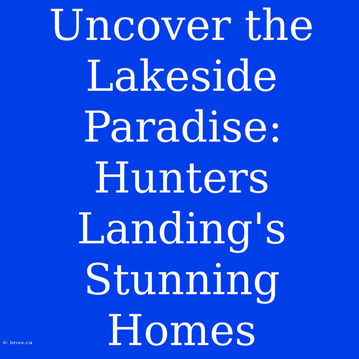 Uncover The Lakeside Paradise: Hunters Landing's Stunning Homes