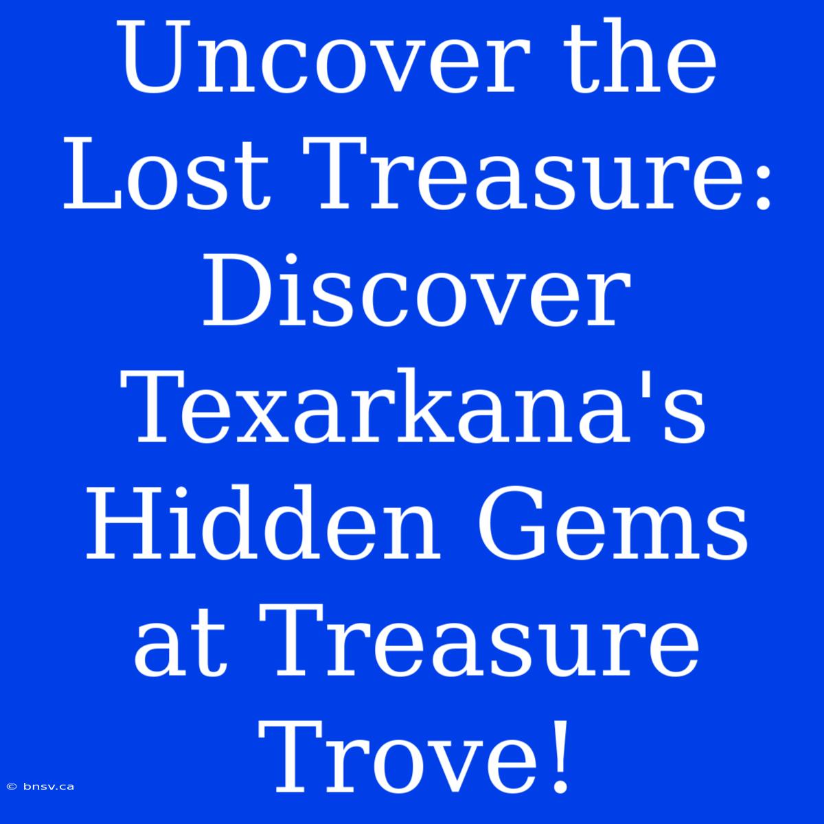 Uncover The Lost Treasure: Discover Texarkana's Hidden Gems At Treasure Trove!