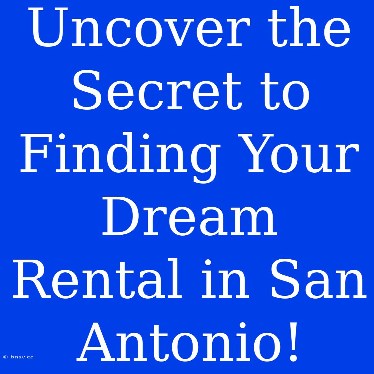 Uncover The Secret To Finding Your Dream Rental In San Antonio!