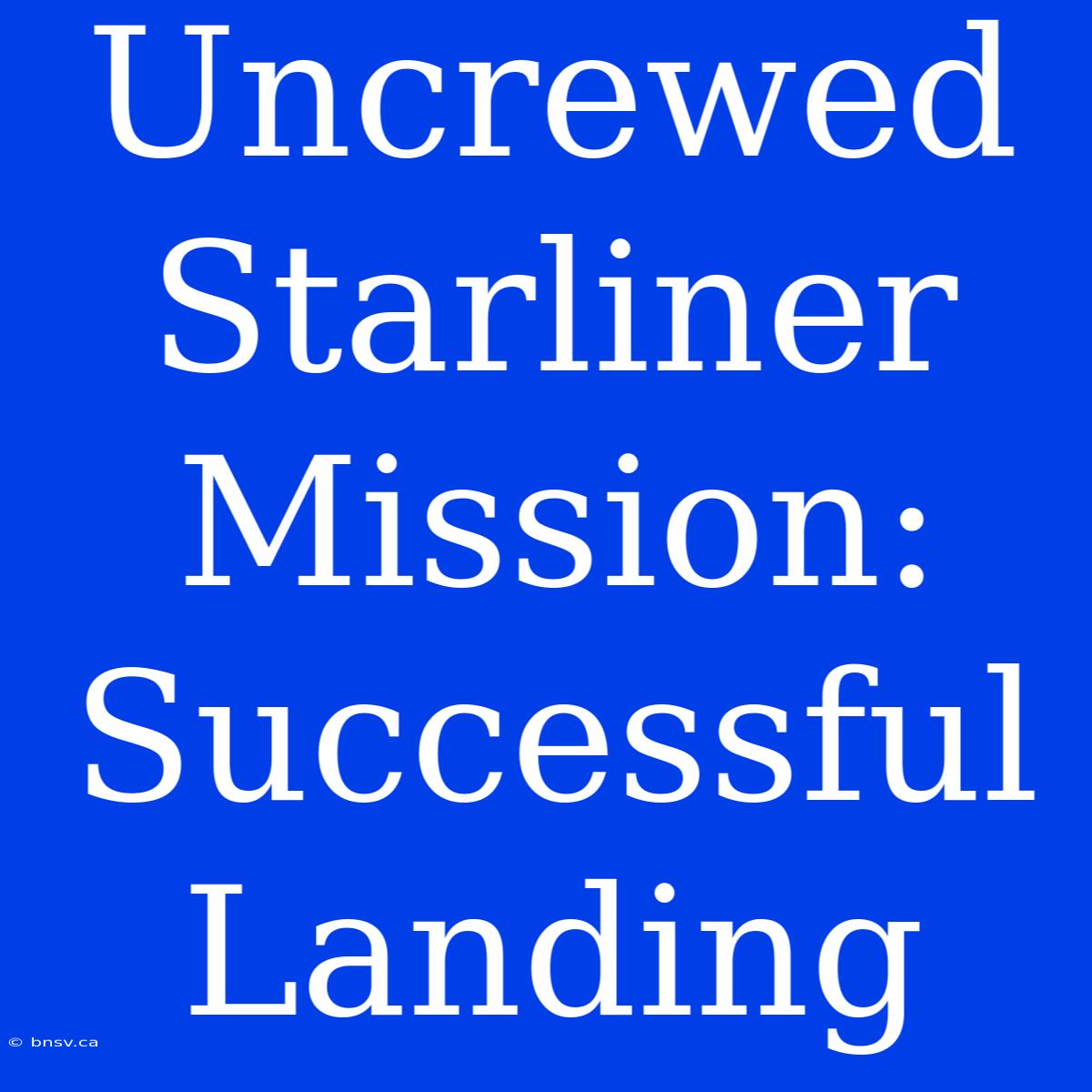 Uncrewed Starliner Mission: Successful Landing