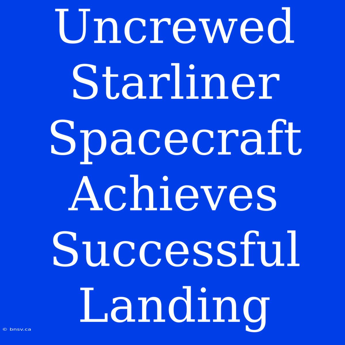 Uncrewed Starliner Spacecraft Achieves Successful Landing