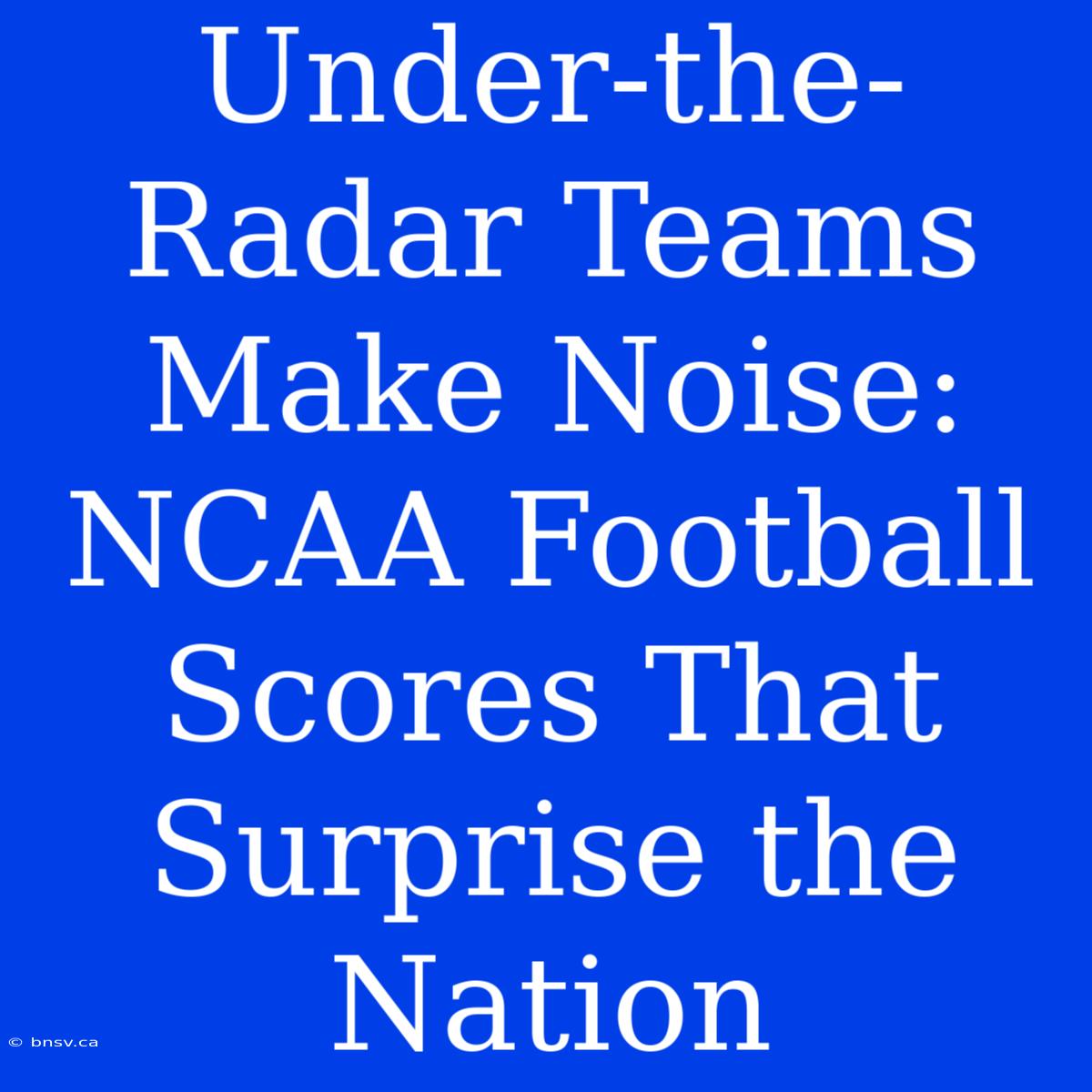 Under-the-Radar Teams Make Noise: NCAA Football Scores That Surprise The Nation