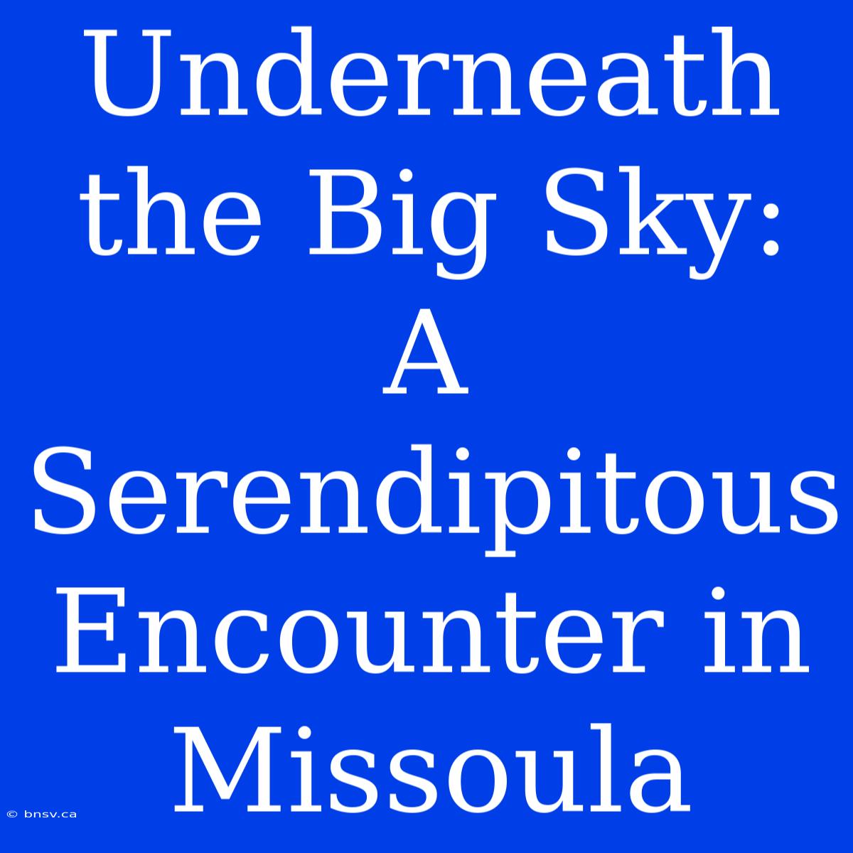 Underneath The Big Sky: A Serendipitous Encounter In Missoula