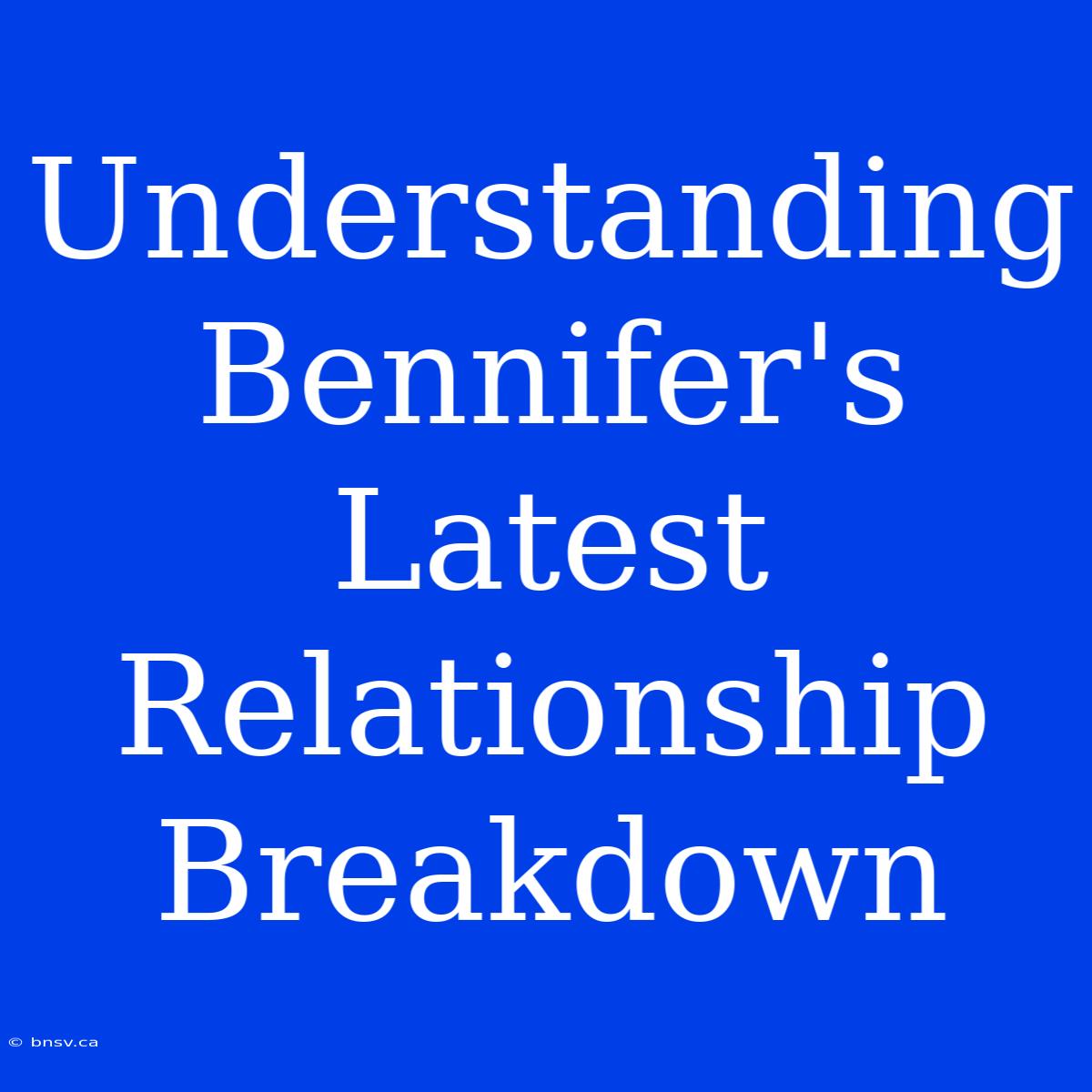 Understanding Bennifer's Latest Relationship Breakdown