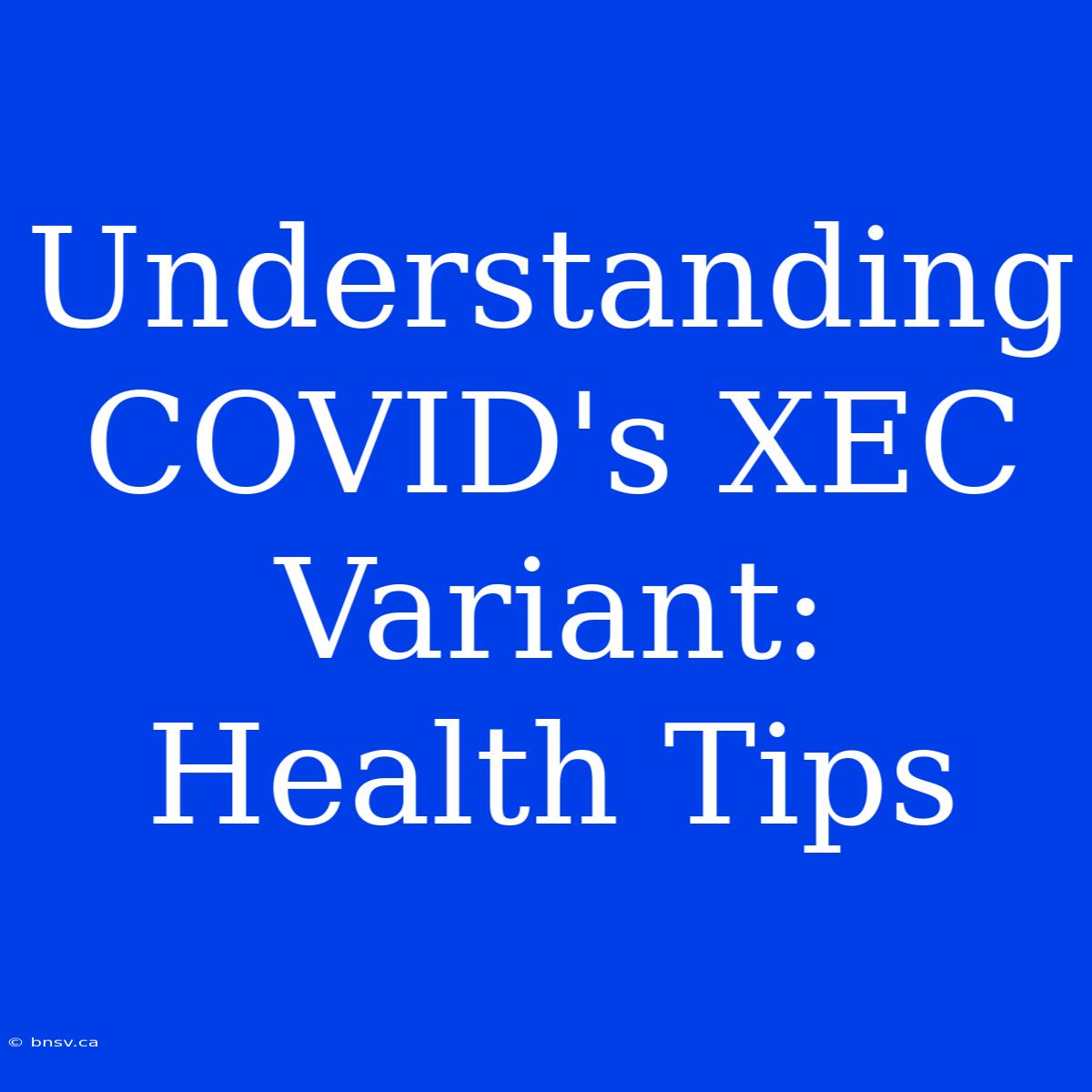 Understanding COVID's XEC Variant: Health Tips