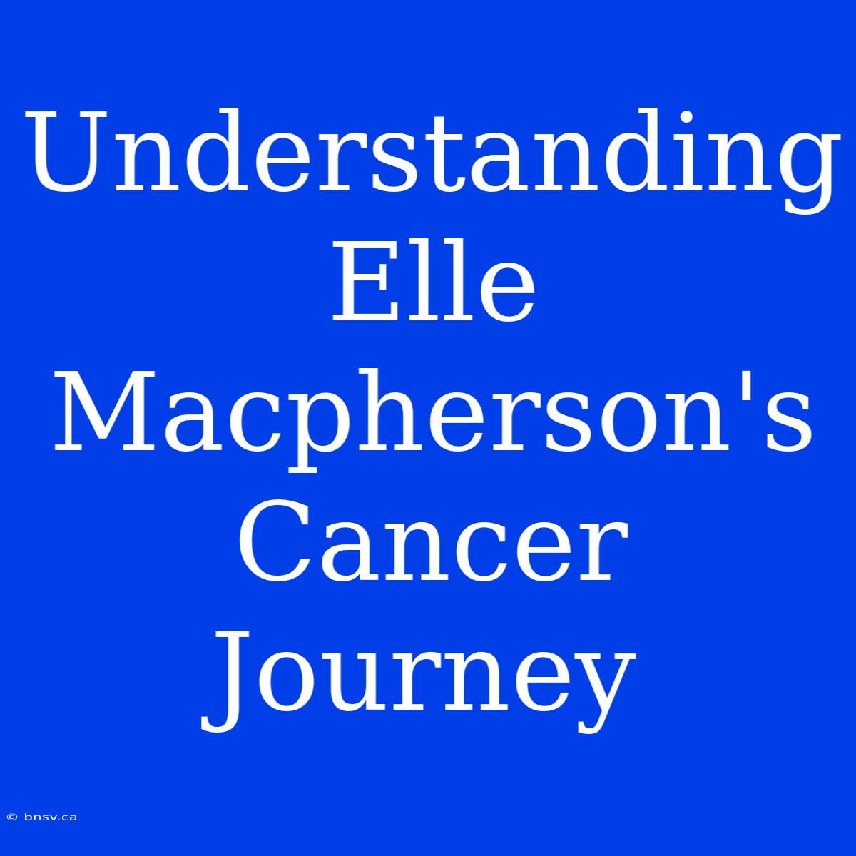 Understanding Elle Macpherson's Cancer Journey