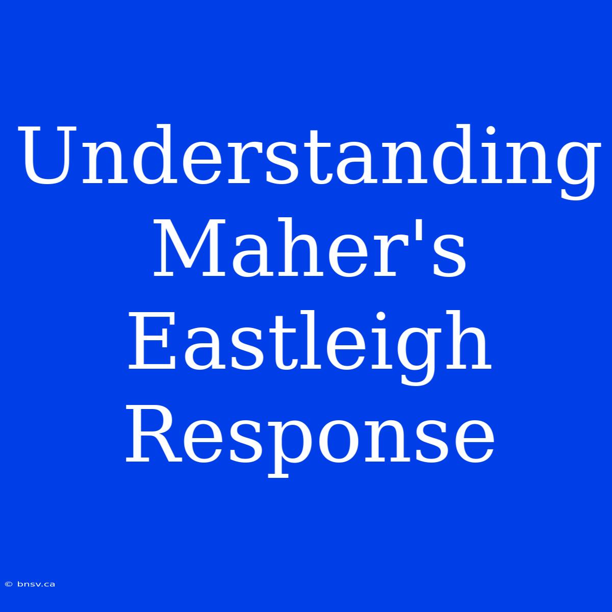 Understanding Maher's Eastleigh Response