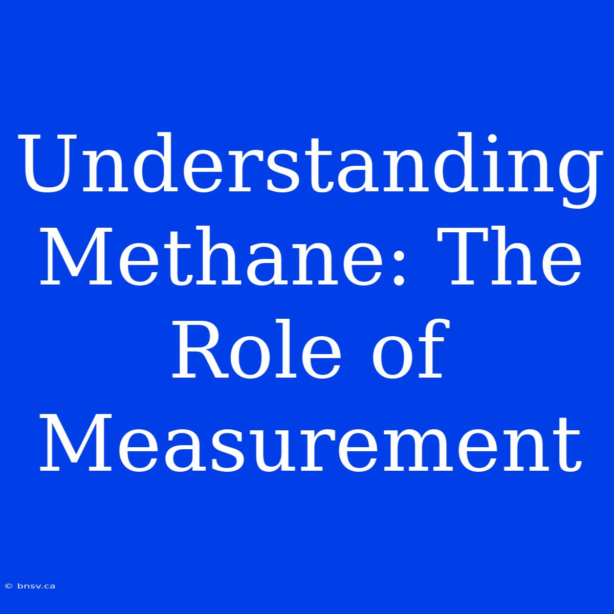 Understanding Methane: The Role Of Measurement