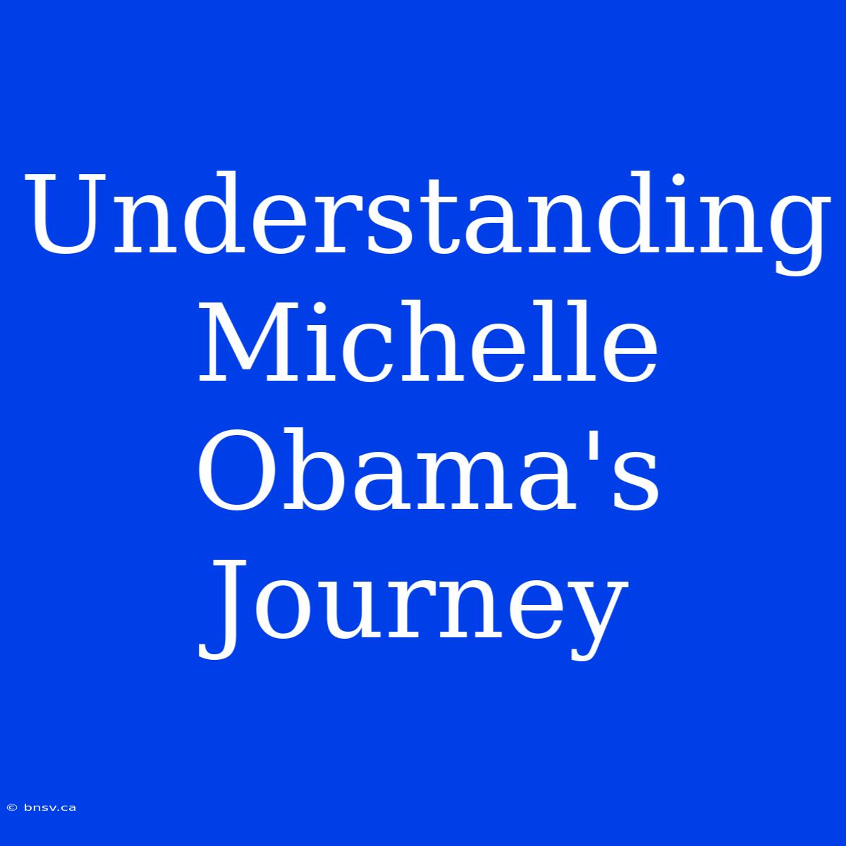 Understanding Michelle Obama's Journey