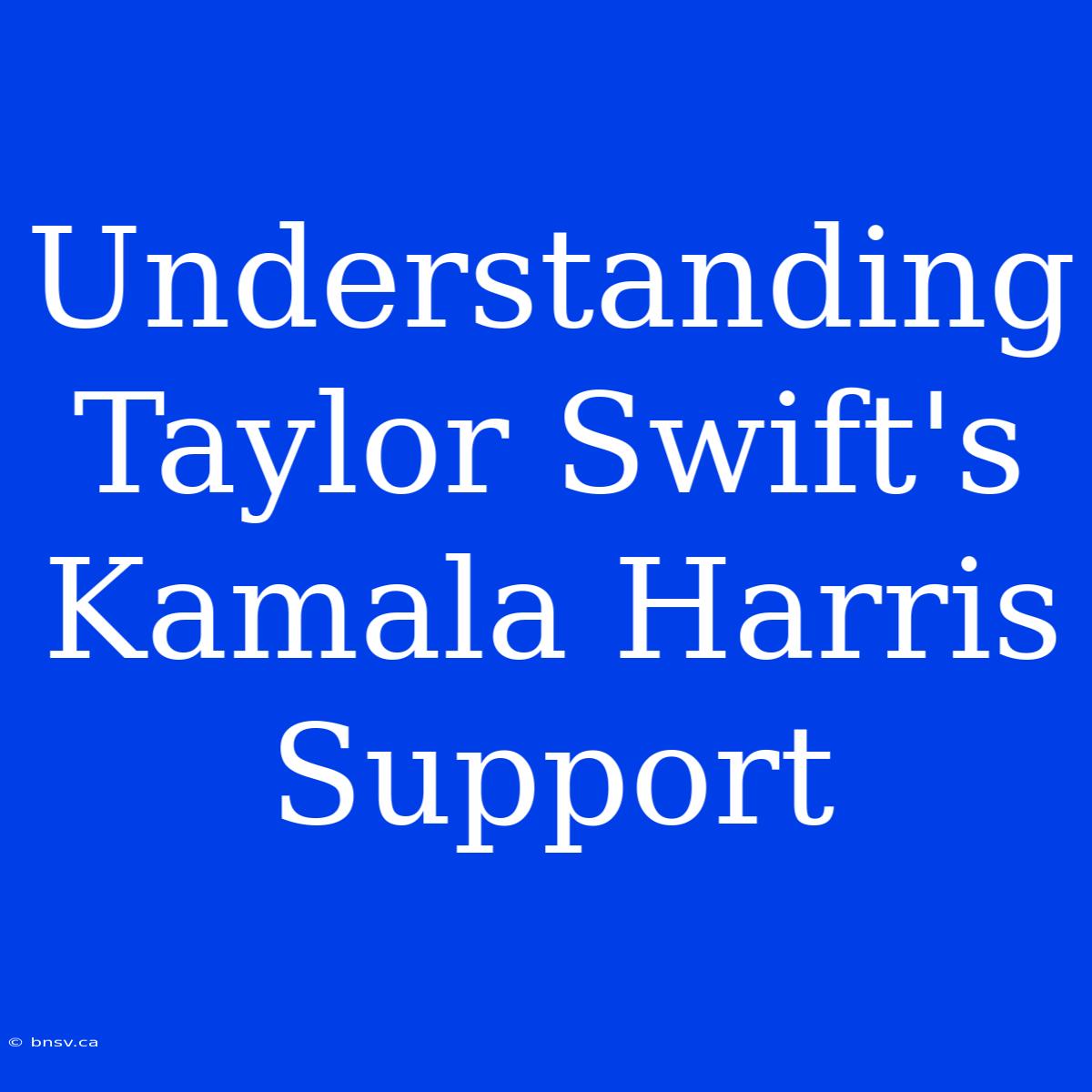 Understanding Taylor Swift's Kamala Harris Support