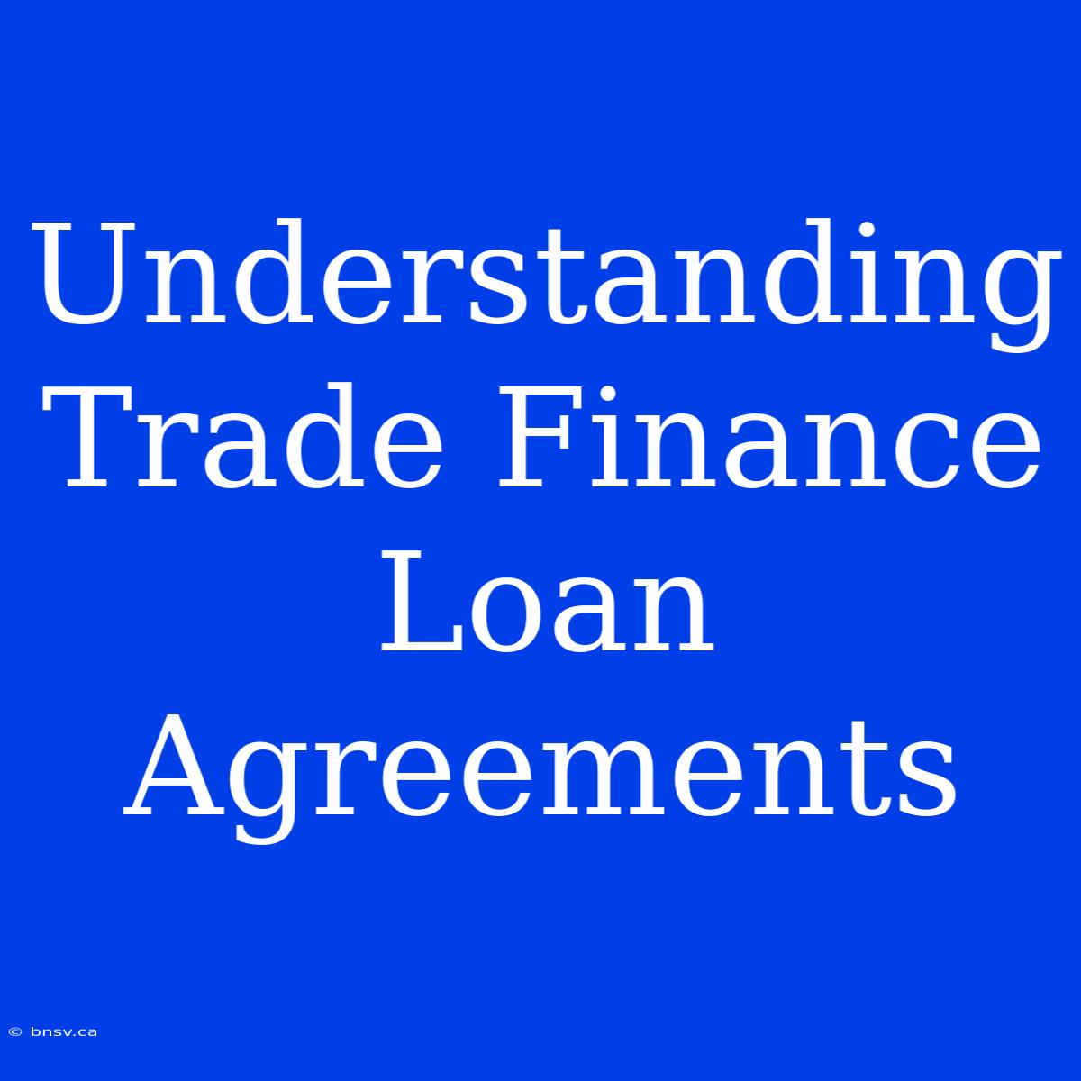 Understanding Trade Finance Loan Agreements