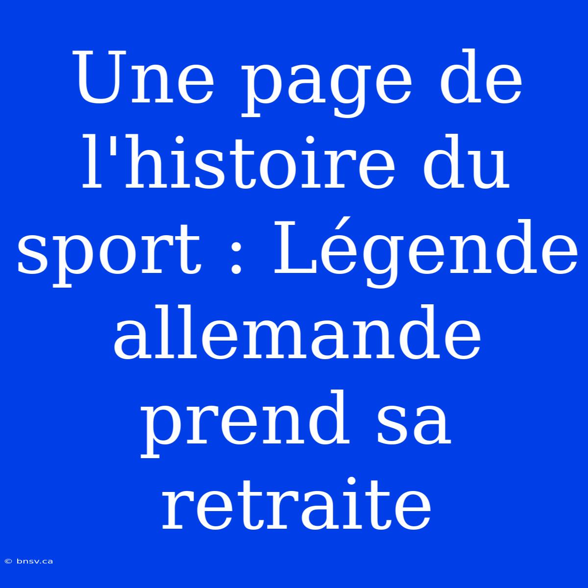 Une Page De L'histoire Du Sport : Légende Allemande Prend Sa Retraite