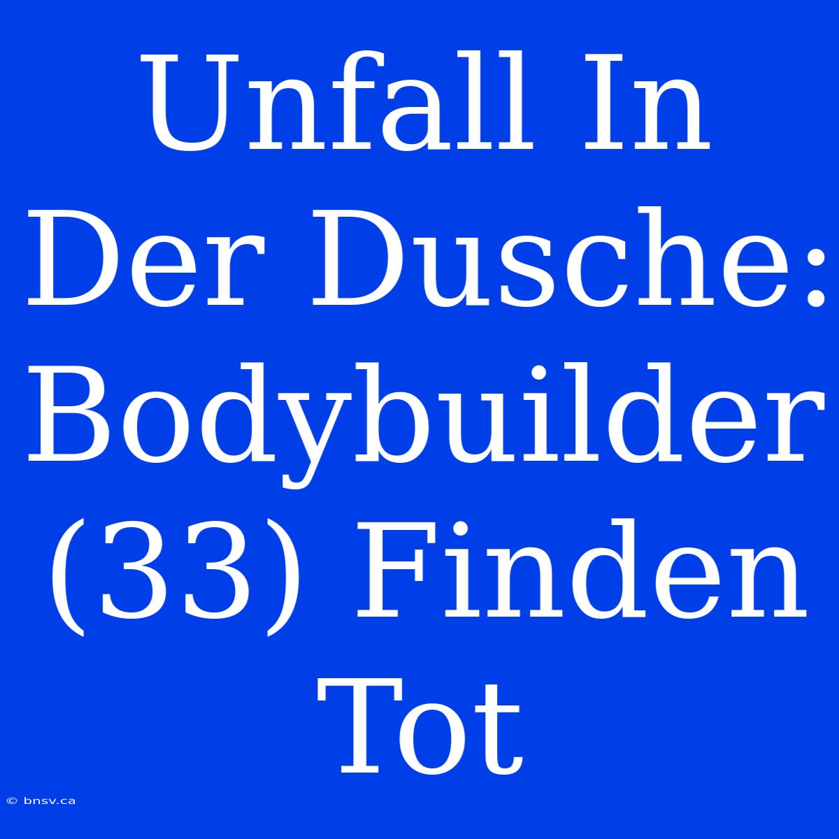 Unfall In Der Dusche: Bodybuilder (33) Finden Tot