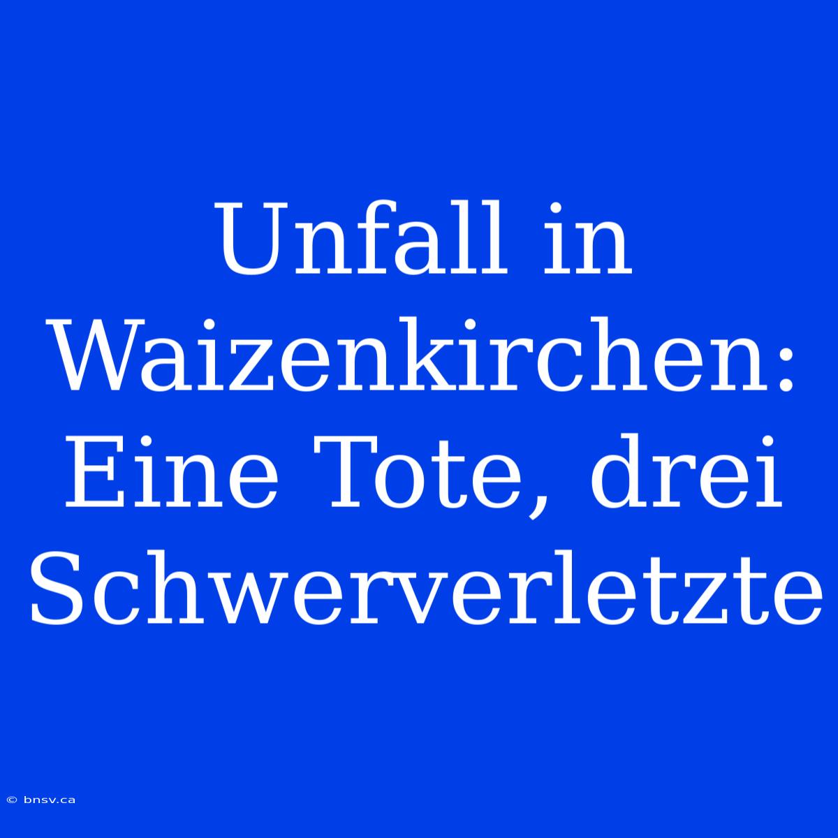 Unfall In Waizenkirchen: Eine Tote, Drei Schwerverletzte