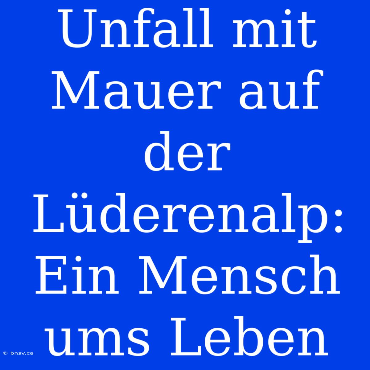 Unfall Mit Mauer Auf Der Lüderenalp: Ein Mensch Ums Leben