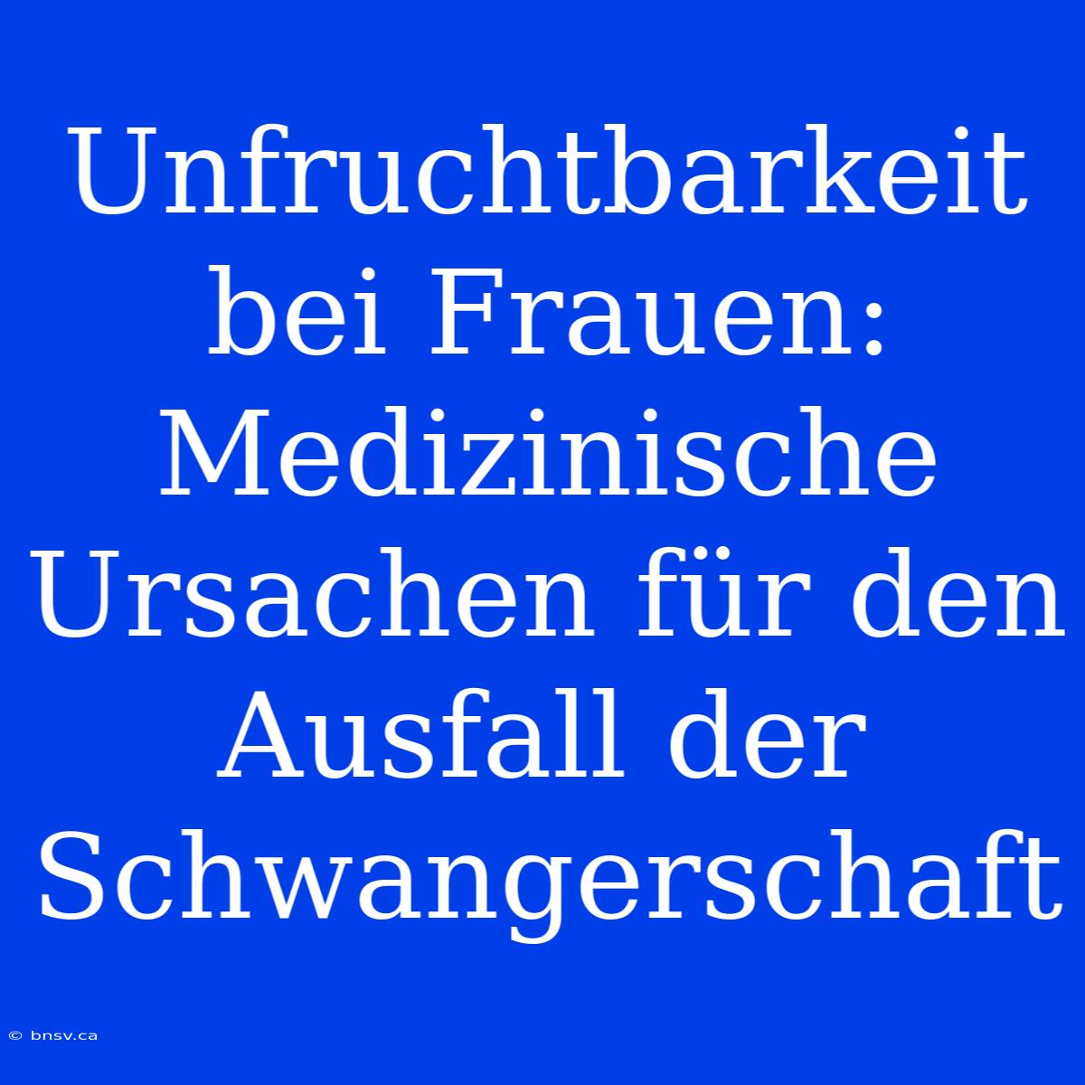 Unfruchtbarkeit Bei Frauen: Medizinische Ursachen Für Den Ausfall Der Schwangerschaft