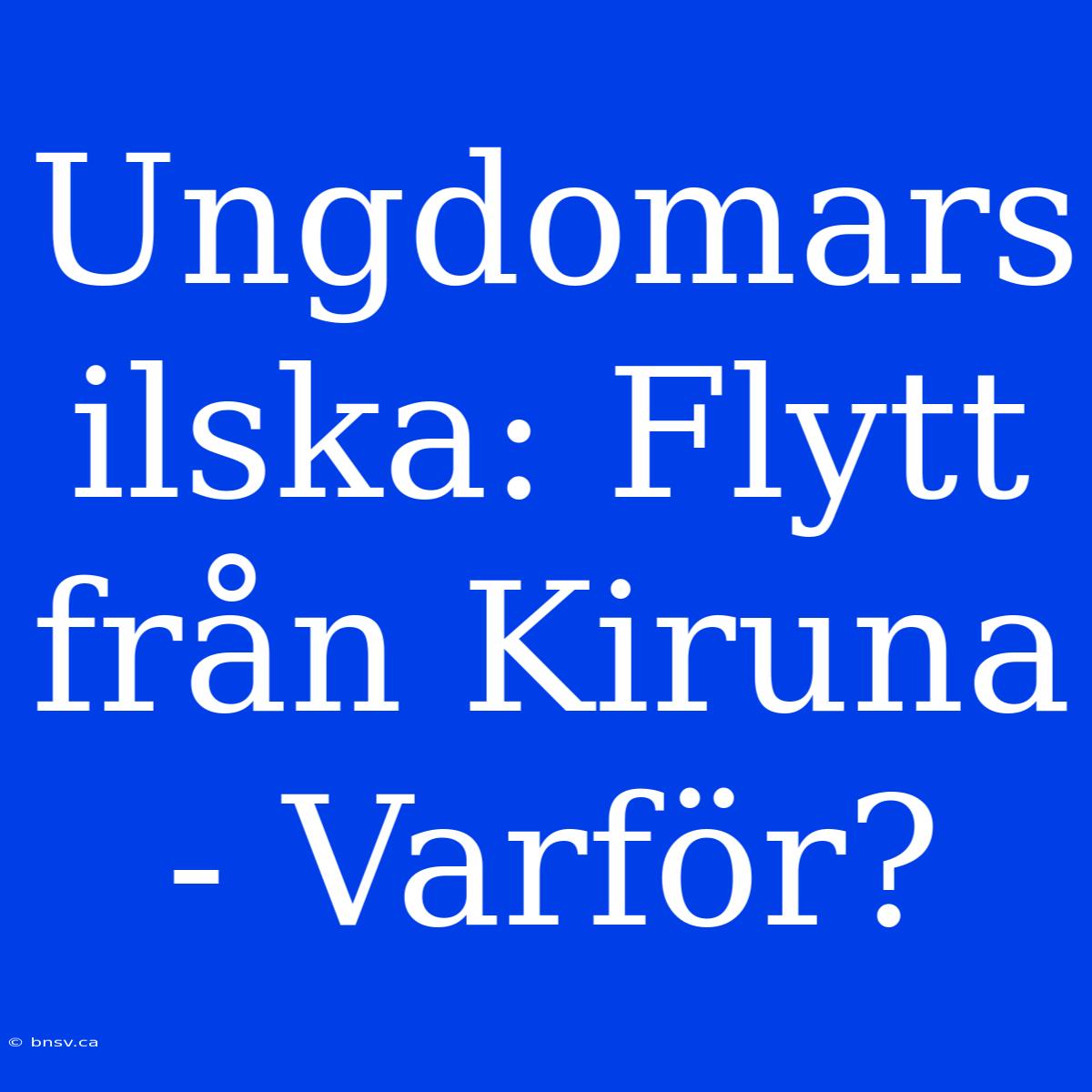 Ungdomars Ilska: Flytt Från Kiruna - Varför?