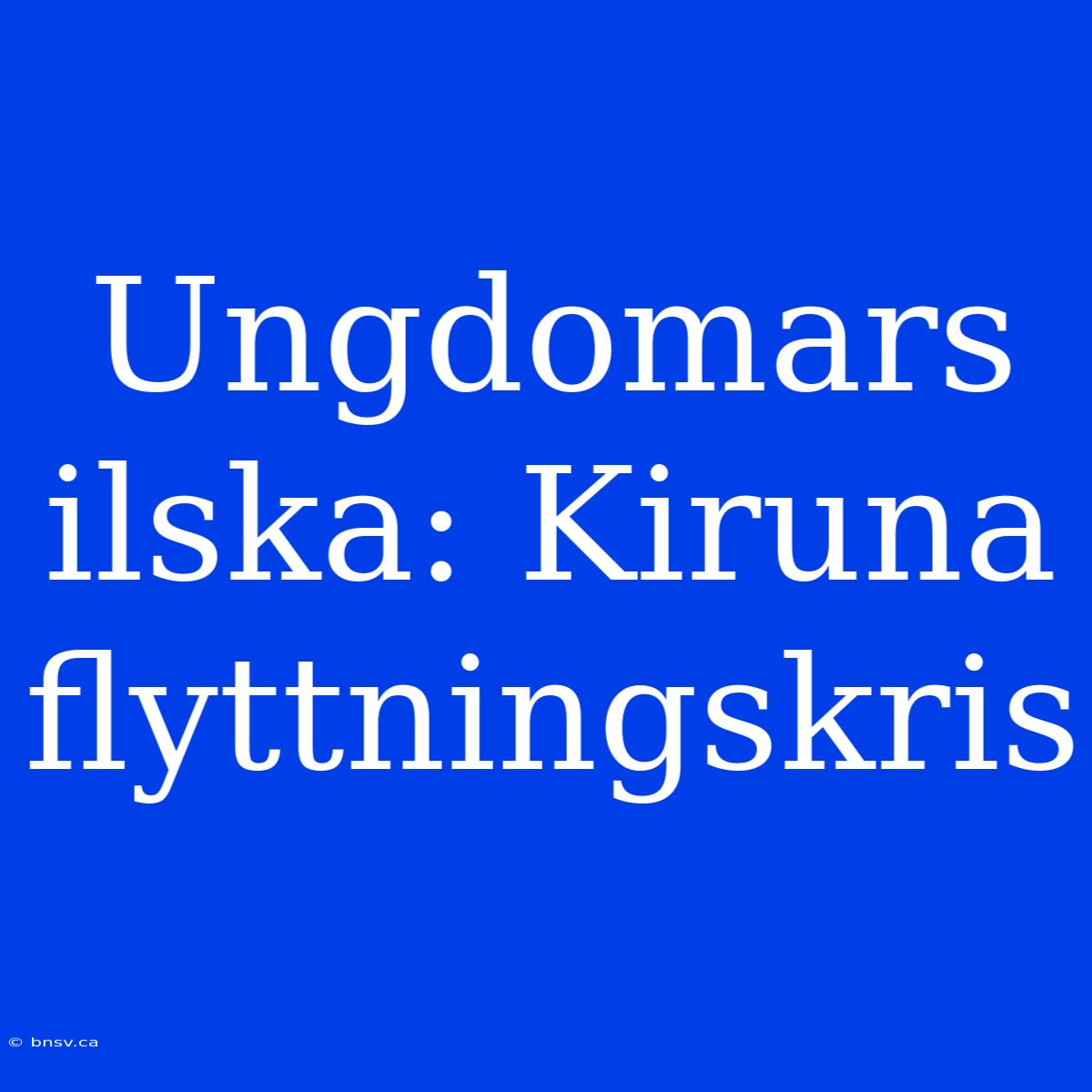 Ungdomars Ilska: Kiruna Flyttningskris