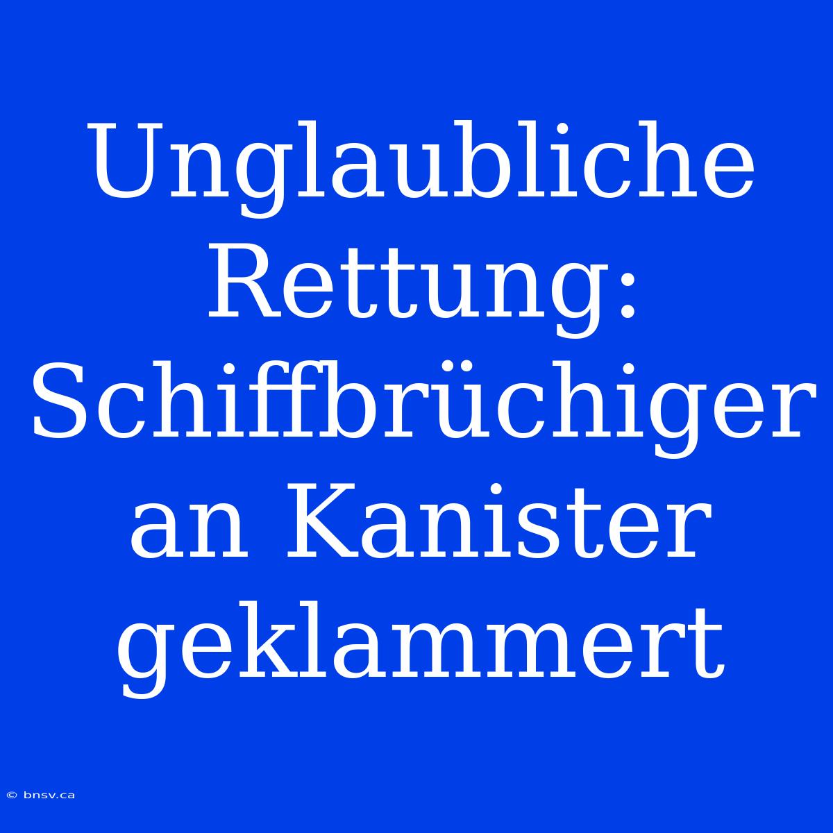 Unglaubliche Rettung: Schiffbrüchiger An Kanister Geklammert